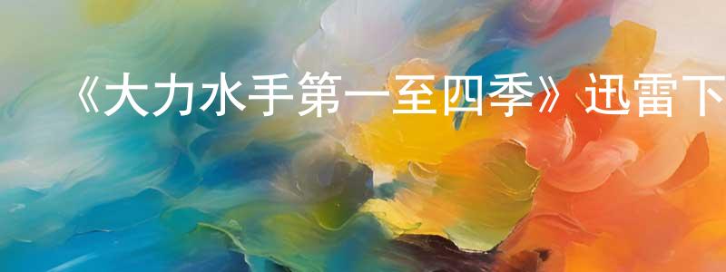 陳金讓發布《大力水手第一至四季》迅雷下載/在線觀看-動漫卡通-美劇天堂